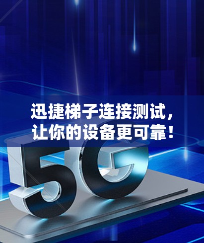 迅捷梯子连接测试，让你的设备更可靠！