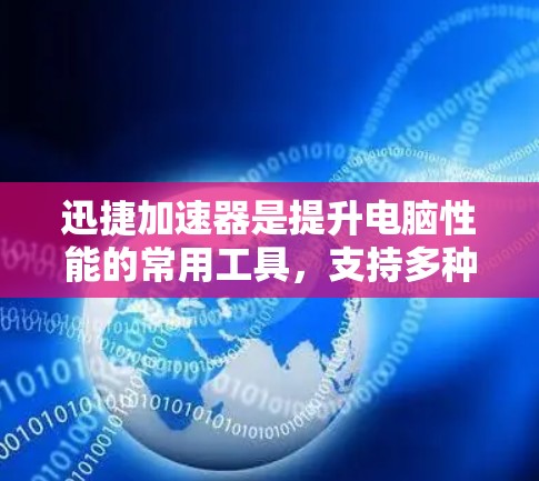 迅捷加速器是提升电脑性能的常用工具，支持多种格式下载，包括Windows、Mac、Linux、Windows 1、Windows 11等。如果你需要迅捷加速器的最新版下载，以下是获取相关信息的建议