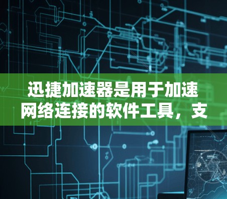 迅捷加速器是用于加速网络连接的软件工具，支持海外网络连接，即连接到其他国家的网络。以下是对海外网络连接的详细指南