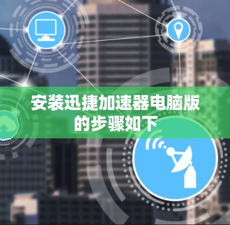 安装迅捷加速器电脑版的步骤如下