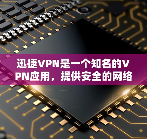 迅捷VPN是一个知名的VPN应用，提供安全的网络连接服务。以下是迅捷VPN的最新版本的下载入口