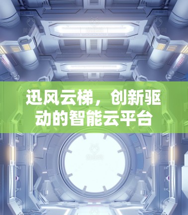 迅风云梯，创新驱动的智能云平台