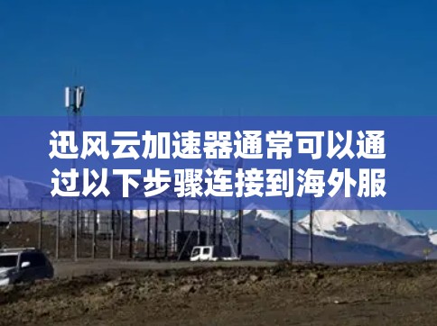 迅风云加速器通常可以通过以下步骤连接到海外服务器