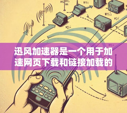 迅风加速器是一个用于加速网页下载和链接加载的软件，通常通过安装或访问其网站来使用。为了确保安全和下载成功，建议以下步骤