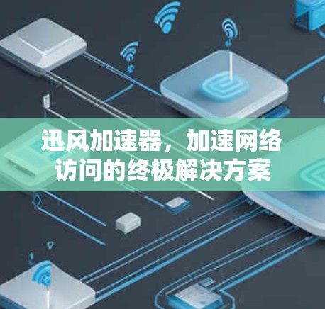 迅风加速器，加速网络访问的终极解决方案