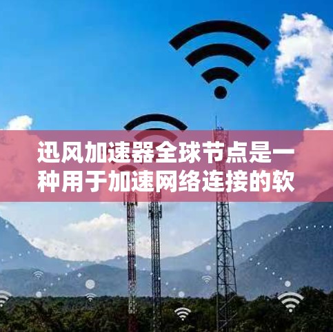 迅风加速器全球节点是一种用于加速网络连接的软件或硬件设备，广泛应用于提高数据传输速度和可靠性。它通过多节点协同工作，能够在全球范围内提供高效的数据传输服务。以下是对迅风加速器全球节点的详细介绍