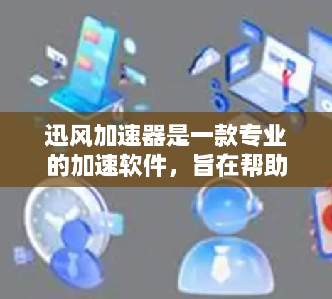 迅风加速器是一款专业的加速软件，旨在帮助用户快速下载大量文件。以下是对其评测的总结