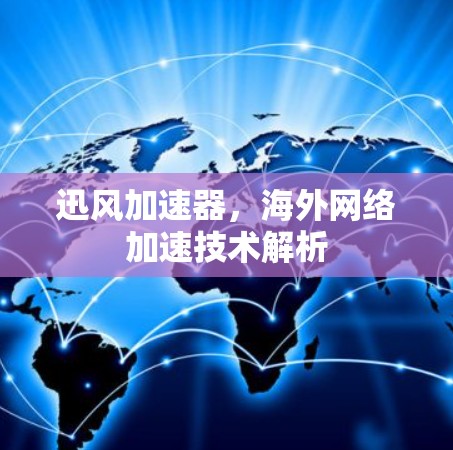 迅风加速器，海外网络加速技术解析