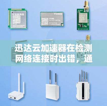 迅达云加速器在检测网络连接时出错，通常可能由多个因素引起。以下是逐步排查和解决问题的步骤