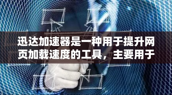 迅达加速器是一种用于提升网页加载速度的工具，主要用于解决网页加载时间过长的问题。以下是对迅达加速器在不同网页类型中的测试表现的总结