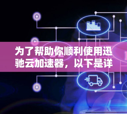 为了帮助你顺利使用迅驰云加速器，以下是详细的步骤说明