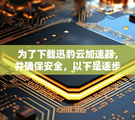 为了下载迅豹云加速器，并确保安全，以下是逐步指南
