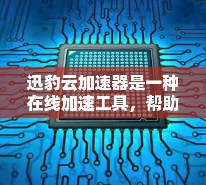迅豹云加速器是一种在线加速工具，帮助用户更快地下载资源。以下是使用迅豹云加速器的详细步骤