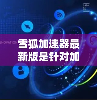 雪狐加速器最新版是针对加速下载雪狐游戏的工具。以下是关于雪狐加速器的详细介绍