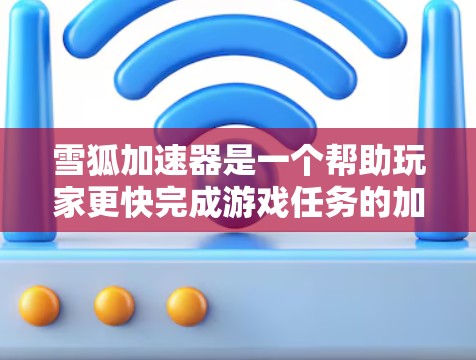 雪狐加速器是一个帮助玩家更快完成游戏任务的加速工具，支持国际加速，节省成本。以下是对雪狐加速器国际线路的详细总结