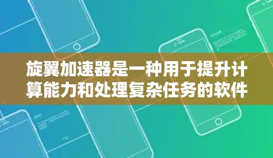 旋翼加速器是一种用于提升计算能力和处理复杂任务的软件，适用于科学计算、工程模拟和图形处理等领域。以下是一步步的下载和使用指南