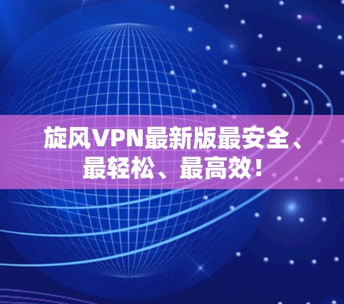 旋风VPN最新版最安全、最轻松、最高效！