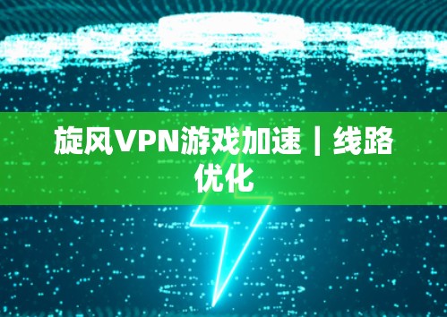 旋风VPN游戏加速｜线路优化