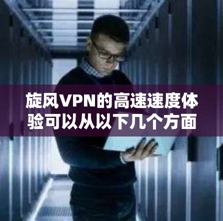 旋风VPN的高速速度体验可以从以下几个方面进行评估