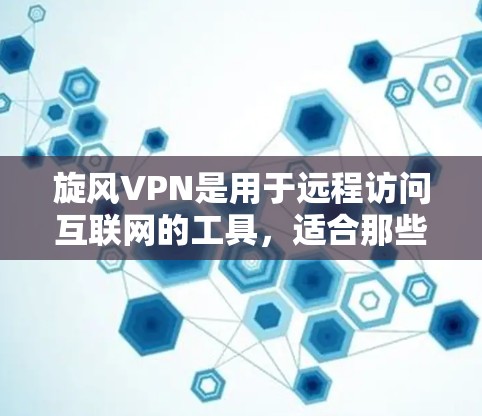 旋风VPN是用于远程访问互联网的工具，适合那些希望在移动设备上进行私密网络连接的人。以下是一步步的指南，帮助你使用旋风VPN手机应用