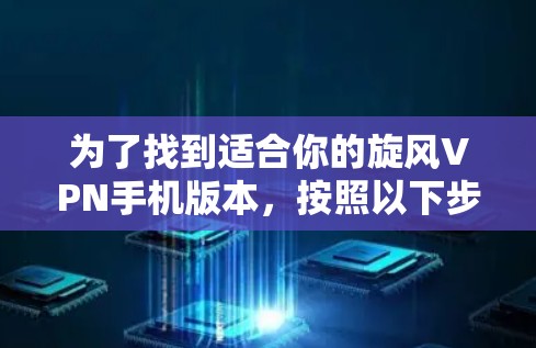 为了找到适合你的旋风VPN手机版本，按照以下步骤操作