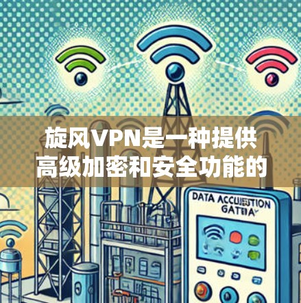 旋风VPN是一种提供高级加密和安全功能的VPN软件，主要用于提供远程访问、数据保护和加密通信环境。以下是对旋风VPN连接方法的总结
