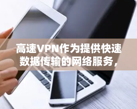 高速VPN作为提供快速数据传输的网络服务，帮助用户在快节奏的生活中享受更高速度的网络体验。以下是关于高速VPN的详细步骤和注意事项