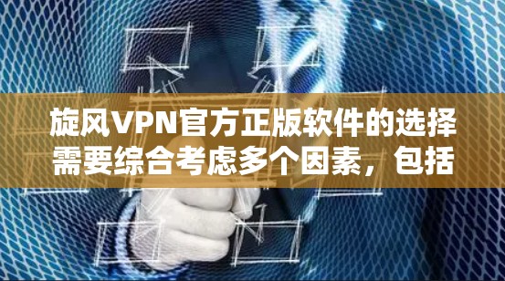 旋风VPN官方正版软件的选择需要综合考虑多个因素，包括需求、预算、功能、兼容性和售后服务等。以下是基于这些因素的建议