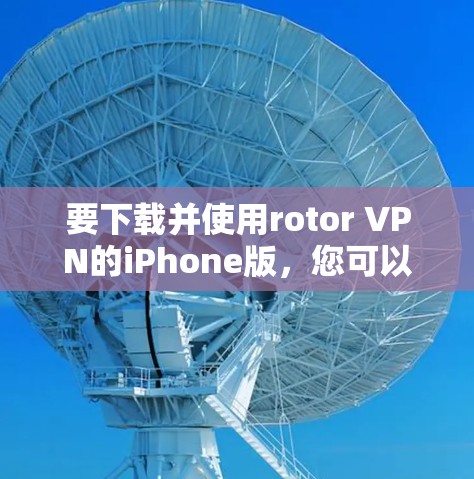 要下载并使用rotor VPN的iPhone版，您可以按照以下步骤操作