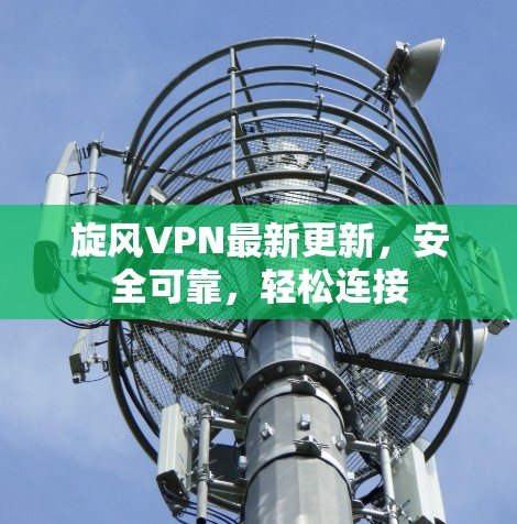 旋风VPN最新更新，安全可靠，轻松连接