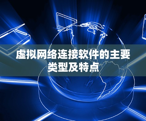虚拟网络连接软件的主要类型及特点