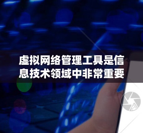 虚拟网络管理工具是信息技术领域中非常重要的一种，用于管理虚拟网络，模拟不同的网络环境，如云计算、工业网络等。以下是一个系统学习和使用虚拟网络管理工具的步骤指南