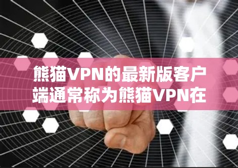 熊猫VPN的最新版客户端通常称为熊猫VPN在线版或移动客户端，主要用于在线使用。以下是关于最新版本客户端的介绍