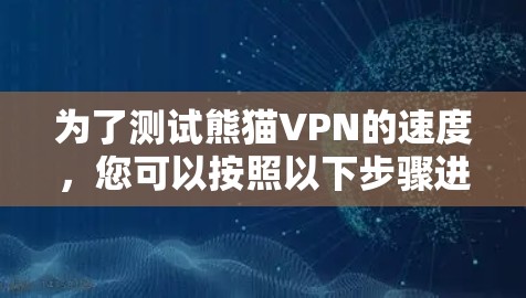 为了测试熊猫VPN的速度，您可以按照以下步骤进行