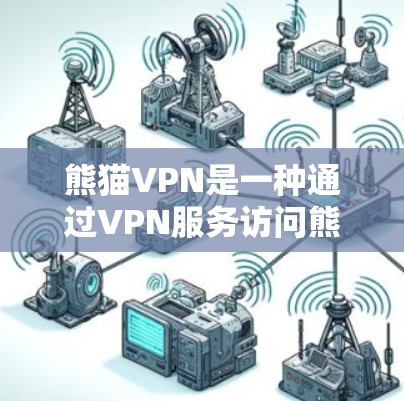 熊猫VPN是一种通过VPN服务访问熊猫网站或视频的软件。以下是一些步骤和建议，帮助你购买和使用熊猫VPN手机版