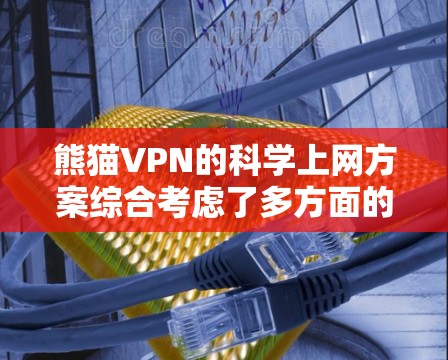熊猫VPN的科学上网方案综合考虑了多方面的安全措施和功能优化，旨在为用户提供高效、安全的网络环境。以下是对该方案的详细分析