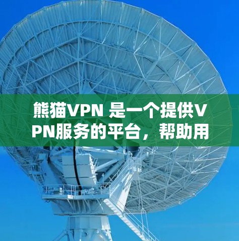 熊猫VPN 是一个提供VPN服务的平台，帮助用户访问互联网的安全方式。以下是关于熊猫VPN的详细分析和使用指南