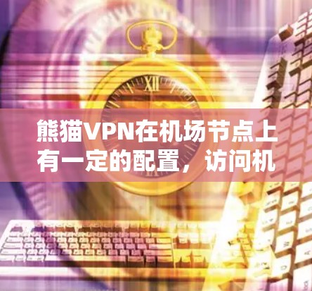 熊猫VPN在机场节点上有一定的配置，访问机场节点应该没有问题，但如果有任何网络问题，可以采取以下步骤解决问题