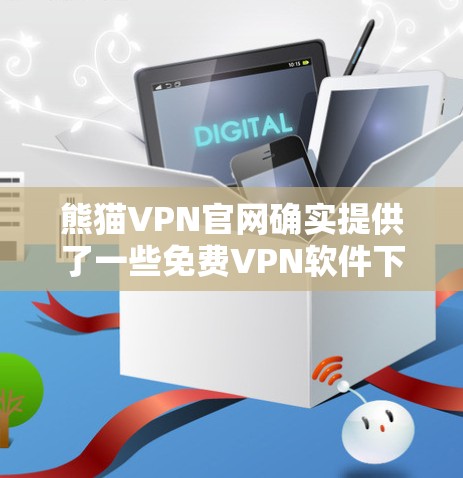 熊猫VPN官网确实提供了一些免费VPN软件下载，但需要谨慎选择以确保安全性和合法性。以下是详细的建议