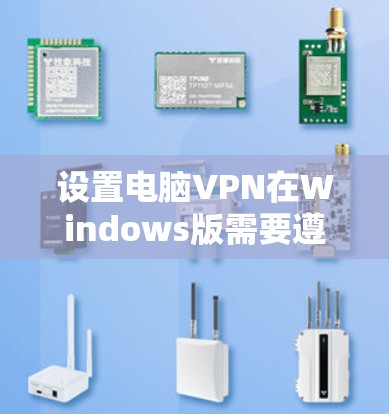 设置电脑VPN在Windows版需要遵循以下步骤，确保安全可靠