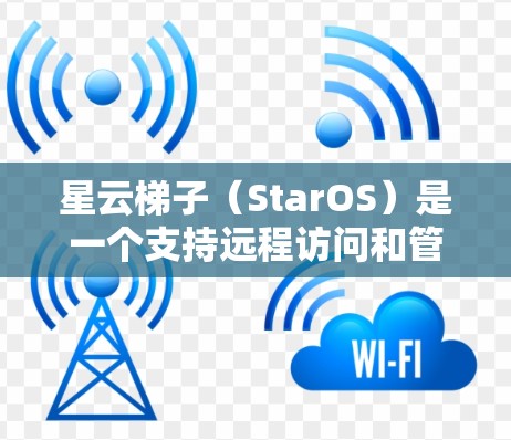 星云梯子（StarOS）是一个支持远程访问和管理网络设备的软件，包括梯子机（Ladder）可以帮助管理员轻松管理设备，进行安全审计和监控。以下是一些使用星云梯子访问外网设备的步骤和方法