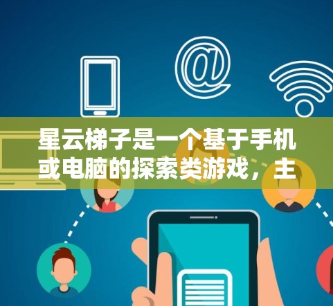 星云梯子是一个基于手机或电脑的探索类游戏，主要以探索星云区域和收集星星为目标。以下是关于游戏的详细分析