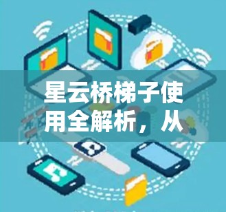 星云桥梯子使用全解析，从基础到高级操作指南
