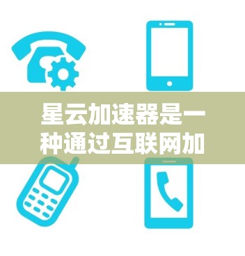 星云加速器是一种通过互联网加速下载资源或应用的软件，主要功能包括加速视频、音频和应用下载。以下是一些关于星云加速器的详细信息，帮助您更好地理解其网络访问情况