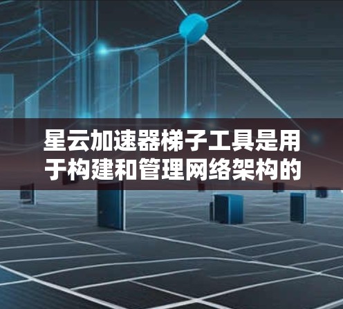 星云加速器梯子工具是用于构建和管理网络架构的自动化工具，结合星云加速器的加速功能，提供多种连接配置和监控功能。以下是详细的步骤和使用建议