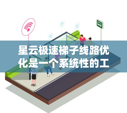 星云极速梯子线路优化是一个系统性的工程问题，涉及多个层面的优化，包括网络结构优化、设备性能优化、设备管理优化、网络分布优化以及智能化优化。以下是对星云极速梯子线路优化的详细分析和建议