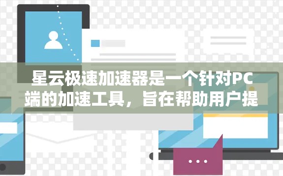 星云极速加速器是一个针对PC端的加速工具，旨在帮助用户提升电脑的性能。以下是关于星云极速加速器的详细信息
