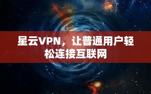 星云VPN，让普通用户轻松连接互联网