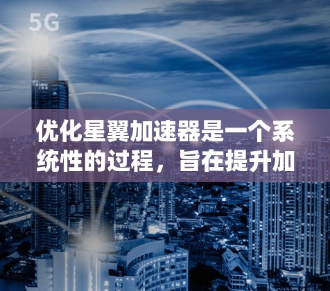 优化星翼加速器是一个系统性的过程，旨在提升加速效果和用户体验。以下是一个结构化的优化步骤指南