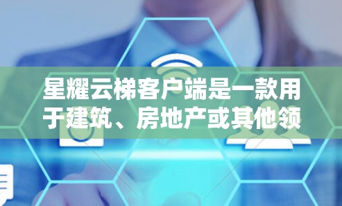 星耀云梯客户端是一款用于建筑、房地产或其他领域进行项目管理、监控和管理的云平台。客户端版本1.可能包含以下主要功能
